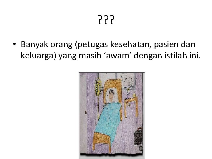 ? ? ? • Banyak orang (petugas kesehatan, pasien dan keluarga) yang masih ‘awam’