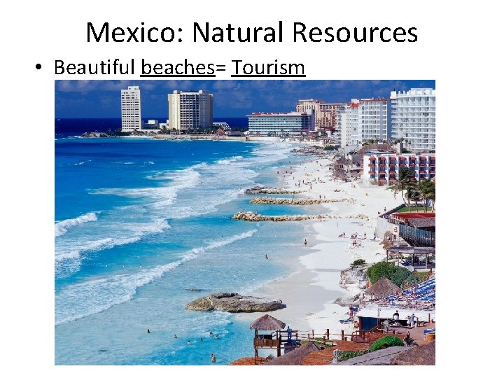 Mexico: Natural Resources • Beautiful beaches= Tourism 