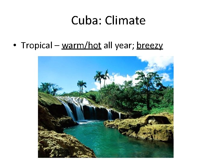 Cuba: Climate • Tropical – warm/hot all year; breezy 