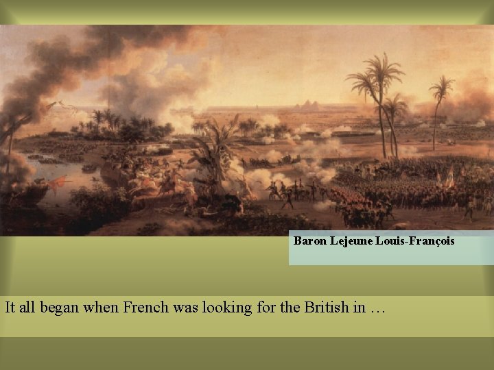 Baron Lejeune Louis-François It all began when French was looking for the British in