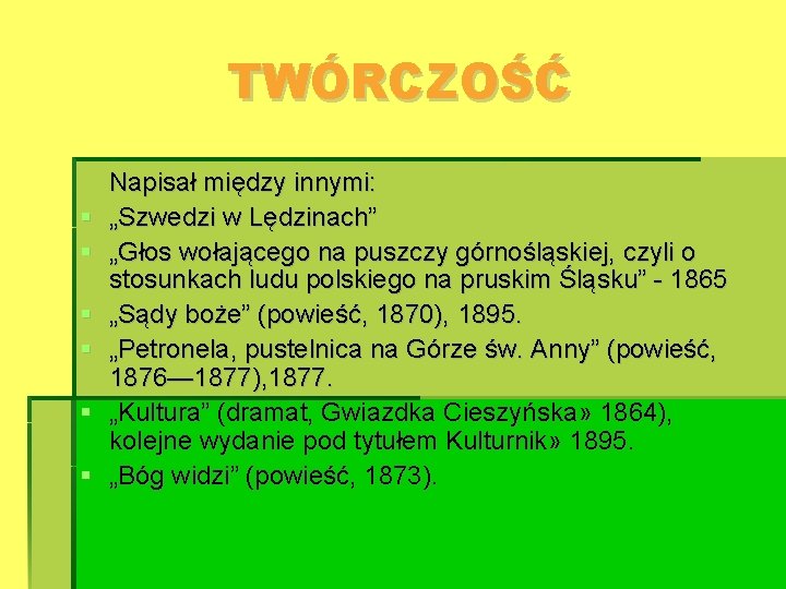 TWÓRCZOŚĆ Napisał między innymi: „Szwedzi w Lędzinach” „Głos wołającego na puszczy górnośląskiej, czyli o