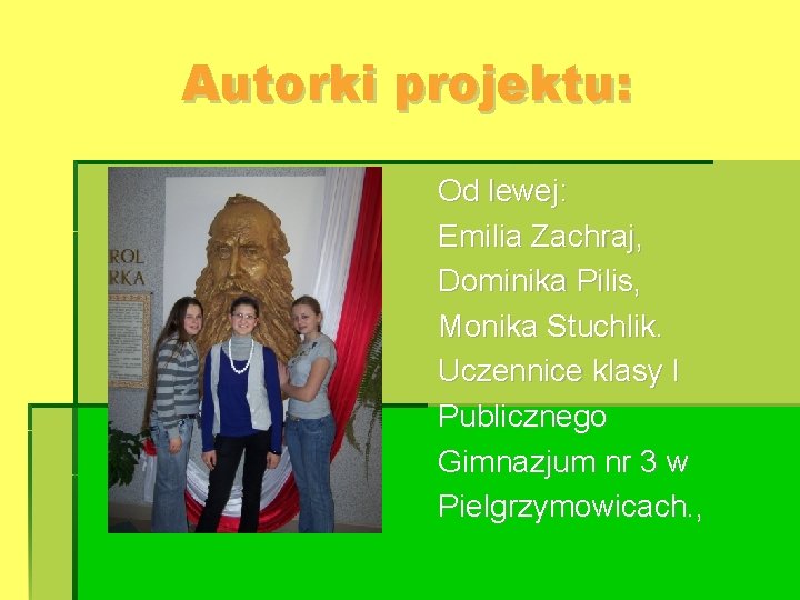 Autorki projektu: Od lewej: Emilia Zachraj, Dominika Pilis, Monika Stuchlik. Uczennice klasy I Publicznego