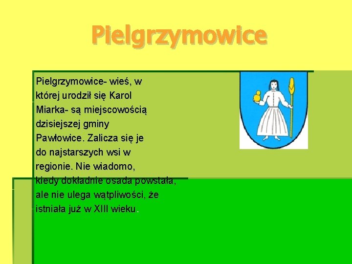 Pielgrzymowice- wieś, w której urodził się Karol Miarka- są miejscowością dzisiejszej gminy Pawłowice. Zalicza