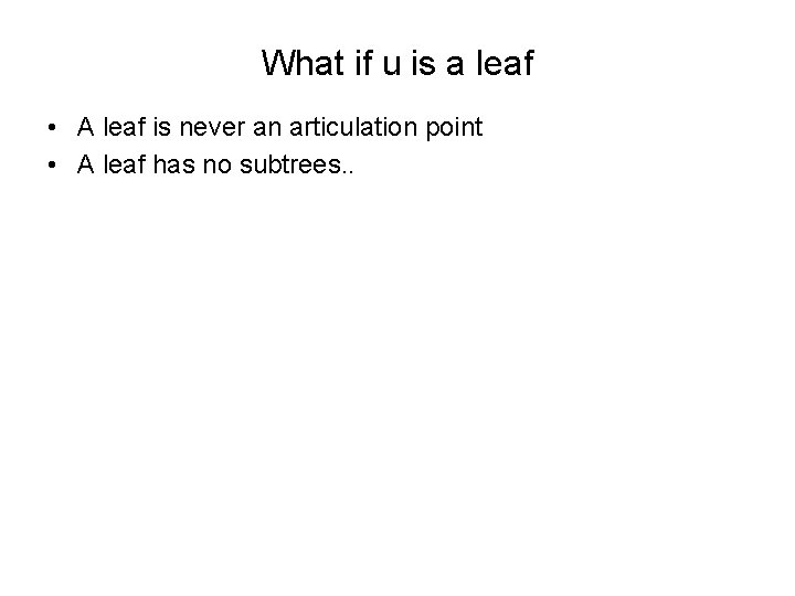 What if u is a leaf • A leaf is never an articulation point