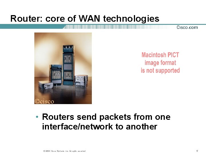 Router: core of WAN technologies ©cisco • Routers send packets from one interface/network to