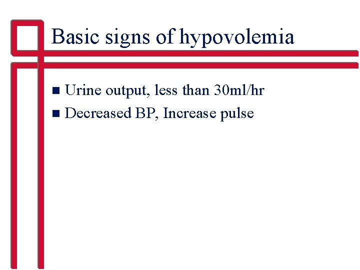 Basic signs of hypovolemia Urine output, less than 30 ml/hr n Decreased BP, Increase
