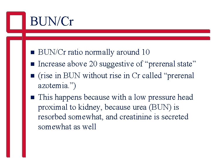 BUN/Cr n n BUN/Cr ratio normally around 10 Increase above 20 suggestive of “prerenal