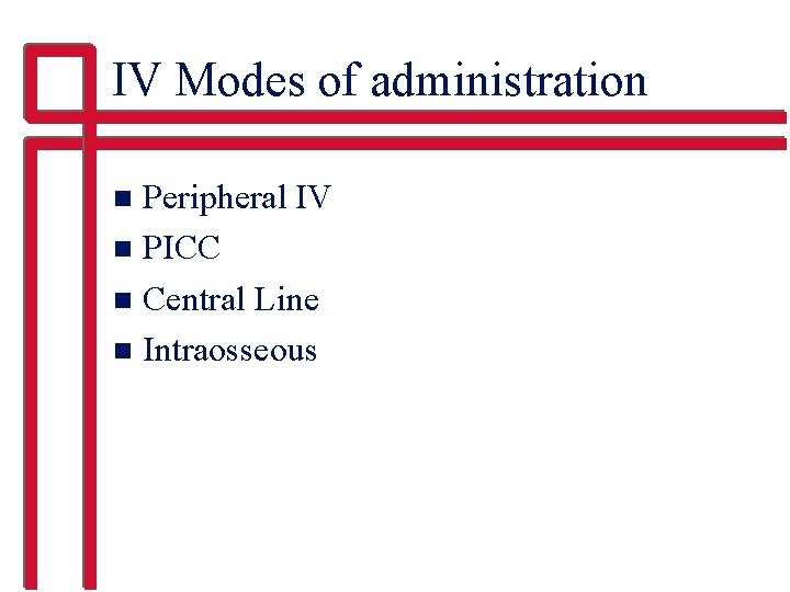 IV Modes of administration Peripheral IV n PICC n Central Line n Intraosseous n