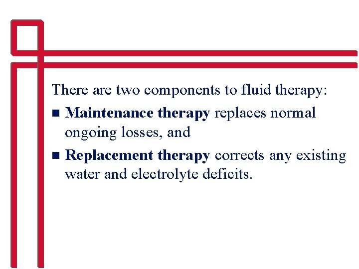 There are two components to fluid therapy: n Maintenance therapy replaces normal ongoing losses,