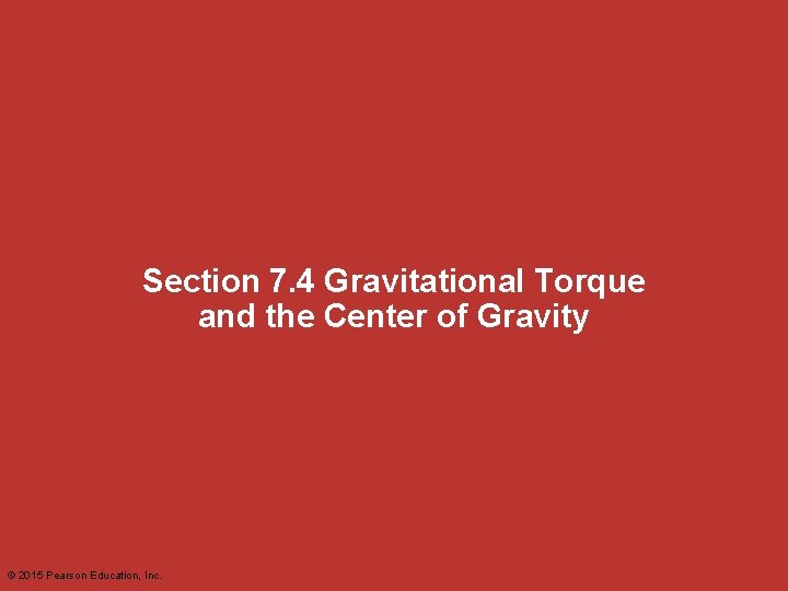 Section 7. 4 Gravitational Torque and the Center of Gravity © 2015 Pearson Education,