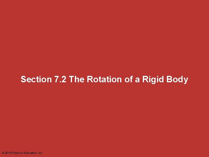 Section 7. 2 The Rotation of a Rigid Body © 2015 Pearson Education, Inc.