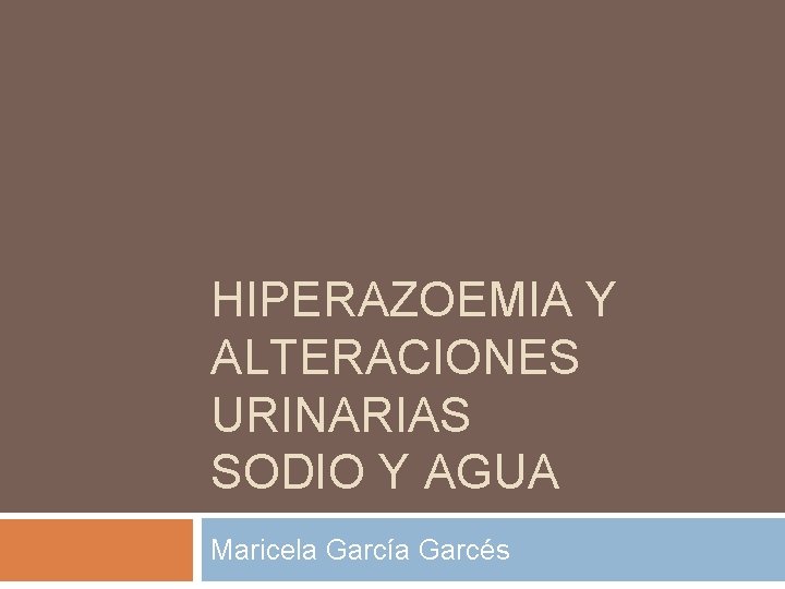 HIPERAZOEMIA Y ALTERACIONES URINARIAS SODIO Y AGUA Maricela García Garcés 