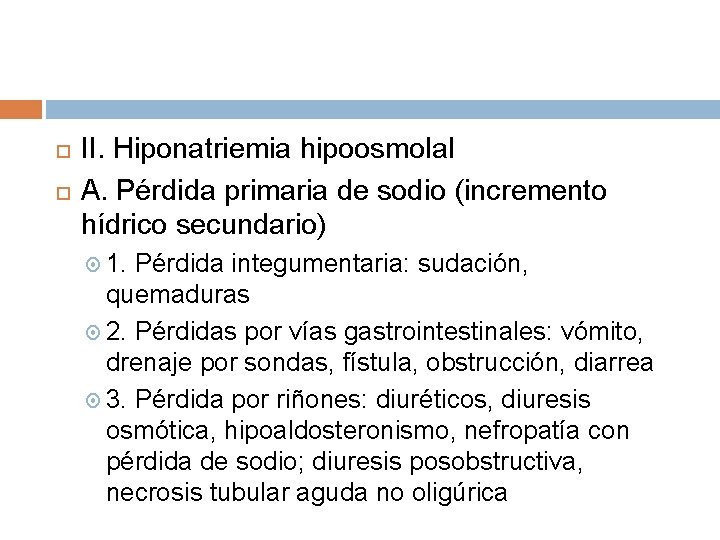  II. Hiponatriemia hipoosmolal A. Pérdida primaria de sodio (incremento hídrico secundario) 1. Pérdida