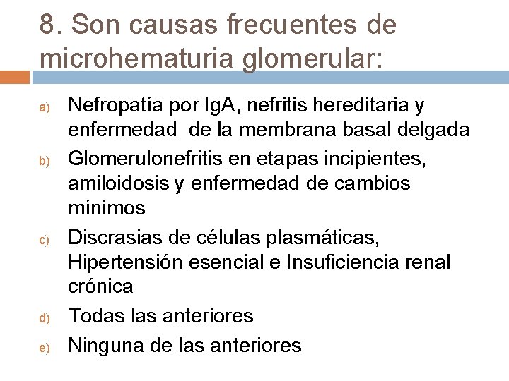 8. Son causas frecuentes de microhematuria glomerular: a) b) c) d) e) Nefropatía por