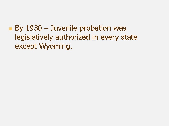 n By 1930 – Juvenile probation was legislatively authorized in every state except Wyoming.