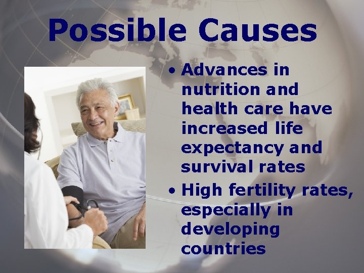 Possible Causes • Advances in nutrition and health care have increased life expectancy and