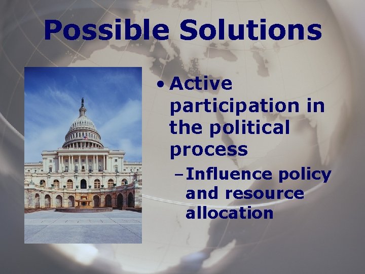 Possible Solutions • Active participation in the political process – Influence policy and resource