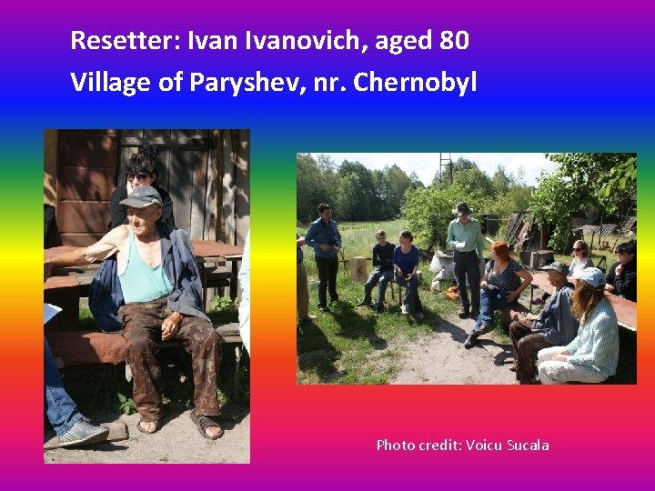 Resetter: Ivanovich, aged 80 Village of Paryshev, nr. Chernobyl Photo credit: Voicu Sucala 