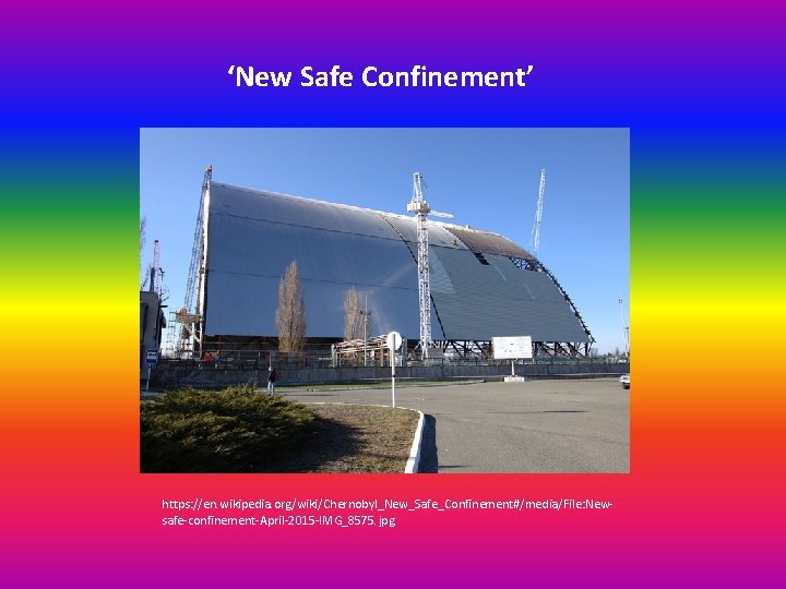 ‘New Safe Confinement’ https: //en. wikipedia. org/wiki/Chernobyl_New_Safe_Confinement#/media/File: Newsafe-confinement-April-2015 -IMG_8575. jpg 