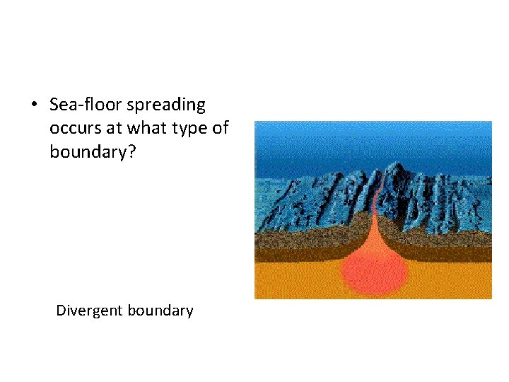  • Sea-floor spreading occurs at what type of boundary? Divergent boundary 