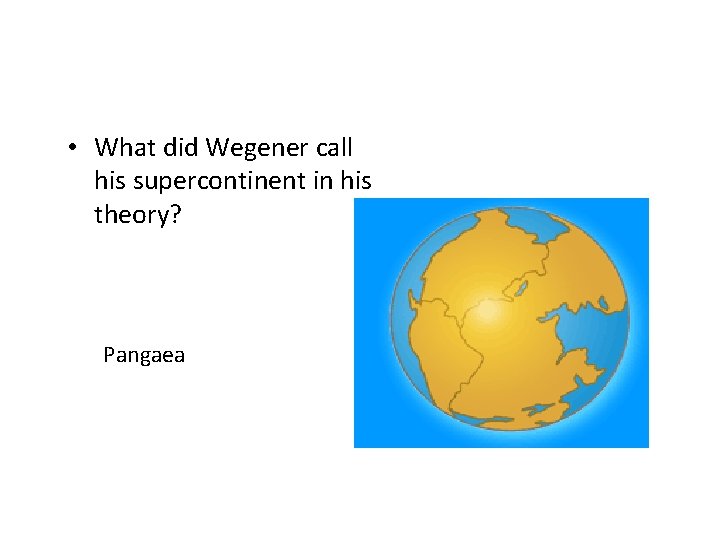  • What did Wegener call his supercontinent in his theory? Pangaea 