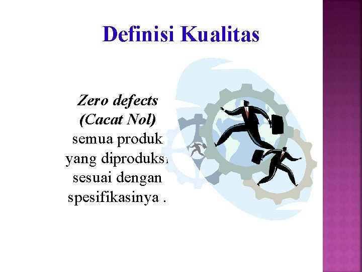 Definisi Kualitas Zero defects (Cacat Nol) semua produk yang diproduksi sesuai dengan spesifikasinya. Definisi Kualitas Zero defects (Cacat Nol) semua produk yang diproduksi sesuai dengan spesifikasinya.