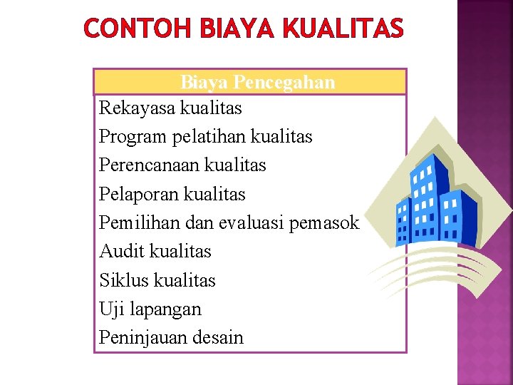 CONTOH BIAYA KUALITAS Biaya Pencegahan Rekayasa kualitas Program pelatihan kualitas Perencanaan kualitas Pelaporan kualitas CONTOH BIAYA KUALITAS Biaya Pencegahan Rekayasa kualitas Program pelatihan kualitas Perencanaan kualitas Pelaporan kualitas
