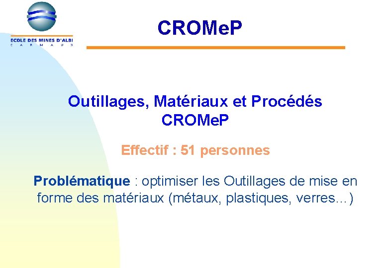 CROMe. P Outillages, Matériaux et Procédés CROMe. P Effectif : 51 personnes Problématique :