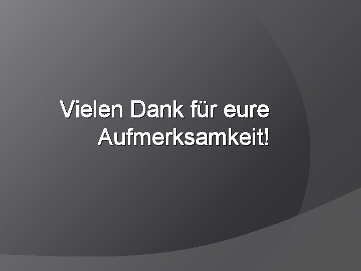 Vielen Dank für eure Aufmerksamkeit! 