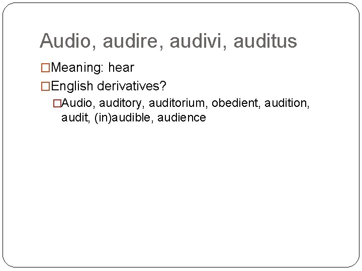 Audio, audire, audivi, auditus �Meaning: hear �English derivatives? �Audio, auditory, auditorium, obedient, audition, audit,