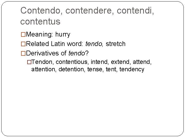 Contendo, contendere, contendi, contentus �Meaning: hurry �Related Latin word: tendo, stretch �Derivatives of tendo?