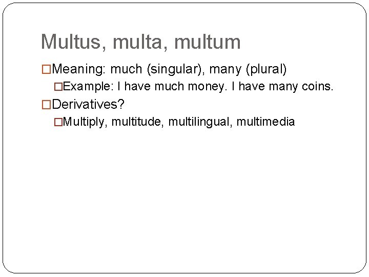 Multus, multa, multum �Meaning: much (singular), many (plural) �Example: I have much money. I