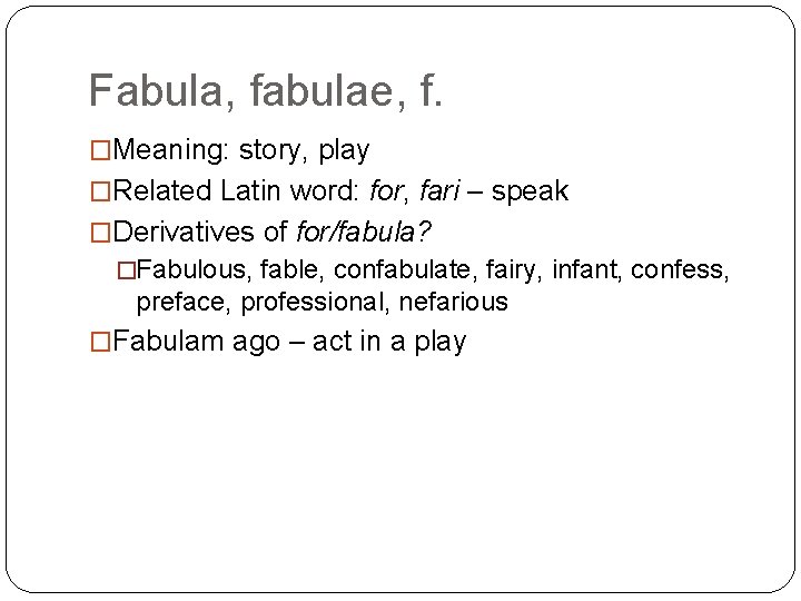 Fabula, fabulae, f. �Meaning: story, play �Related Latin word: for, fari – speak �Derivatives