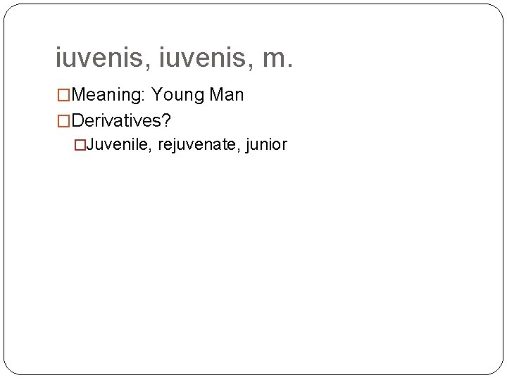 iuvenis, m. �Meaning: Young Man �Derivatives? �Juvenile, rejuvenate, junior 