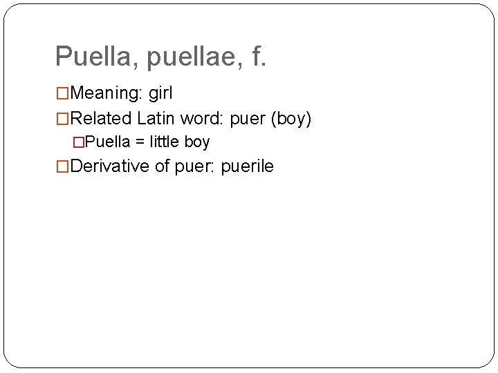 Puella, puellae, f. �Meaning: girl �Related Latin word: puer (boy) �Puella = little boy