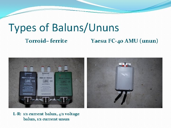 Types of Baluns/Ununs Torroid– ferrite L-R: 1: 1 current balun, 4: 1 voltage balun,