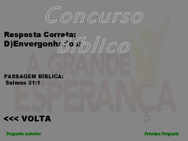 Concurso Bíblico Resposta Correta: D)Envergonhados; PASSAGEM BÍBLICA: Salmos 31: 1 <<< VOLTA Pergunta Anterior