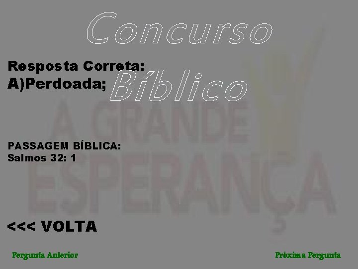 Concurso Bíblico Resposta Correta: A)Perdoada; PASSAGEM BÍBLICA: Salmos 32: 1 <<< VOLTA Pergunta Anterior