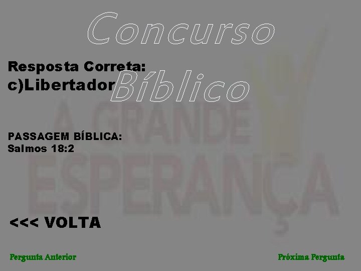 Concurso Bíblico Resposta Correta: c)Libertador. PASSAGEM BÍBLICA: Salmos 18: 2 <<< VOLTA Pergunta Anterior