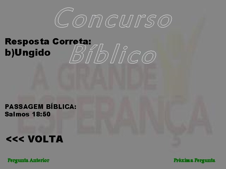 Concurso Bíblico Resposta Correta: b)Ungido PASSAGEM BÍBLICA: Salmos 18: 50 <<< VOLTA Pergunta Anterior