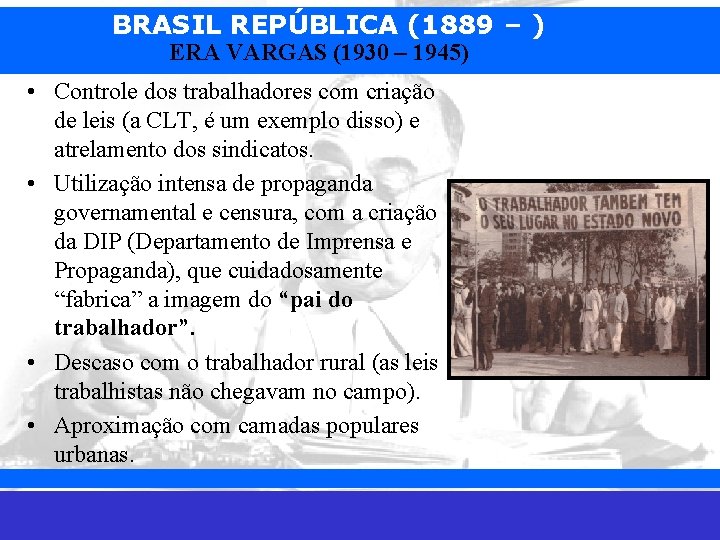 BRASIL REPÚBLICA (1889 – ) ERA VARGAS (1930 – 1945) • Controle dos trabalhadores