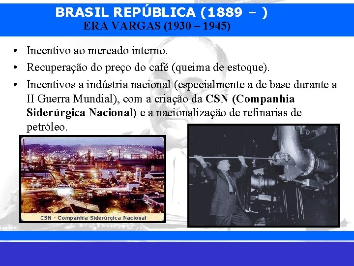 BRASIL REPÚBLICA (1889 – ) ERA VARGAS (1930 – 1945) • Incentivo ao mercado