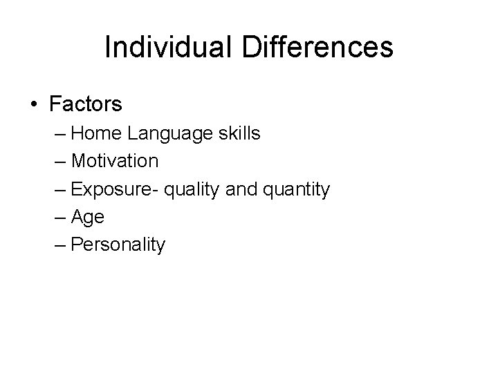 Individual Differences • Factors – Home Language skills – Motivation – Exposure- quality and