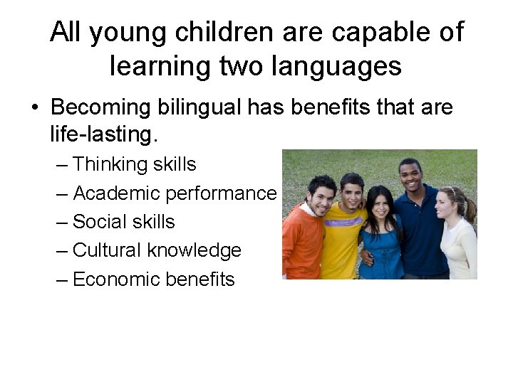 All young children are capable of learning two languages • Becoming bilingual has benefits