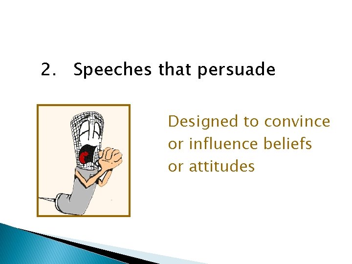2. Speeches that persuade Designed to convince or influence beliefs or attitudes 
