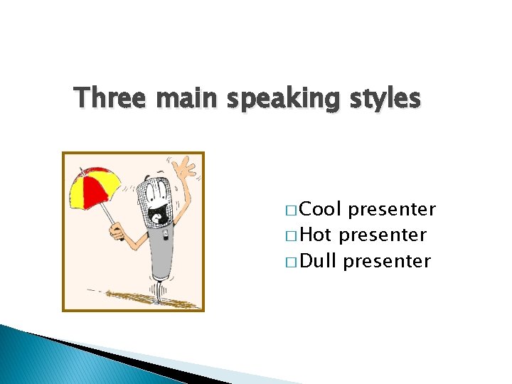 Three main speaking styles � Cool presenter � Hot presenter � Dull presenter 