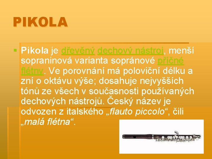 PIKOLA § Pikola je dřevěný dechový nástroj, menší sopraninová varianta sopránové příčné flétny. Ve