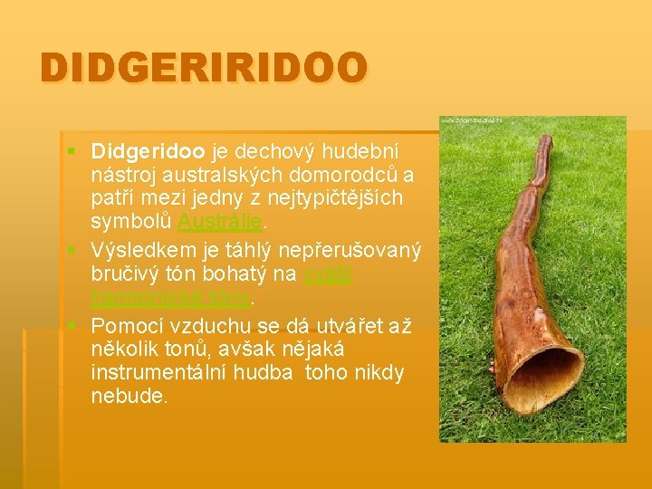 DIDGERIRIDOO § Didgeridoo je dechový hudební nástroj australských domorodců a patří mezi jedny z