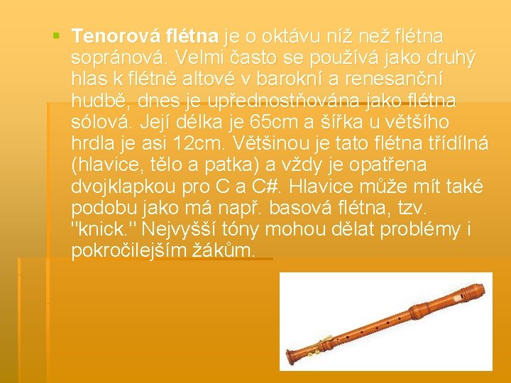 § Tenorová flétna je o oktávu níž než flétna sopránová. Velmi často se používá