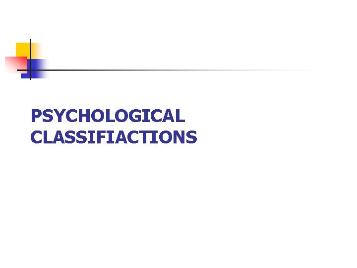 PSYCHOLOGICAL CLASSIFIACTIONS PSYCHOLOGICAL CLASSIFIACTIONS